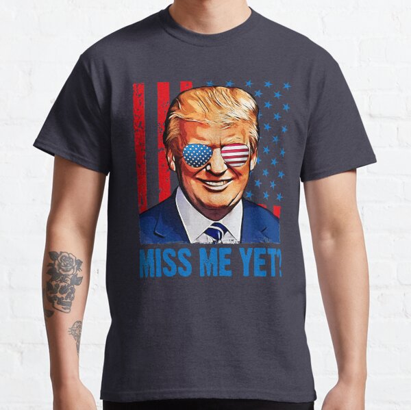 Do you miss me yet - president trump Classic T-Shirt