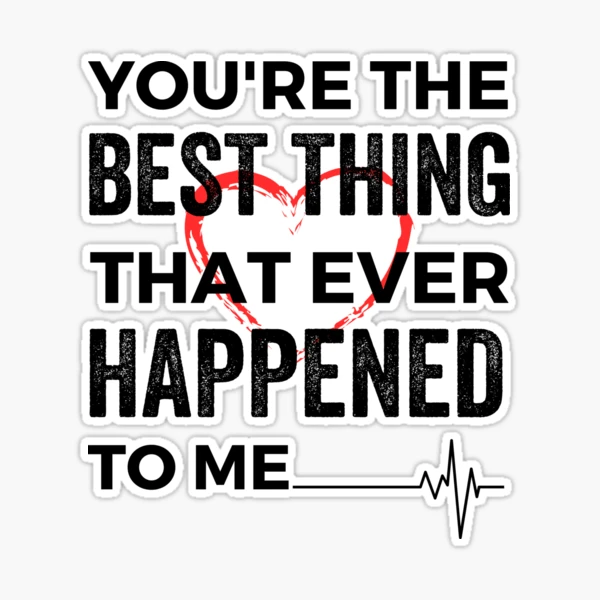 You Are The Best Thing That Ever Happened To Me