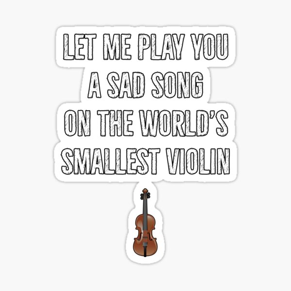 Oh boohoo. Let me play a sad song for ya on the world's smallest