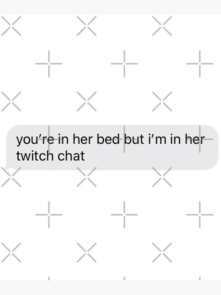 You Re In Her Bed But I M In Her Twitch Chat Text Message Poster For Sale By Tali Smith