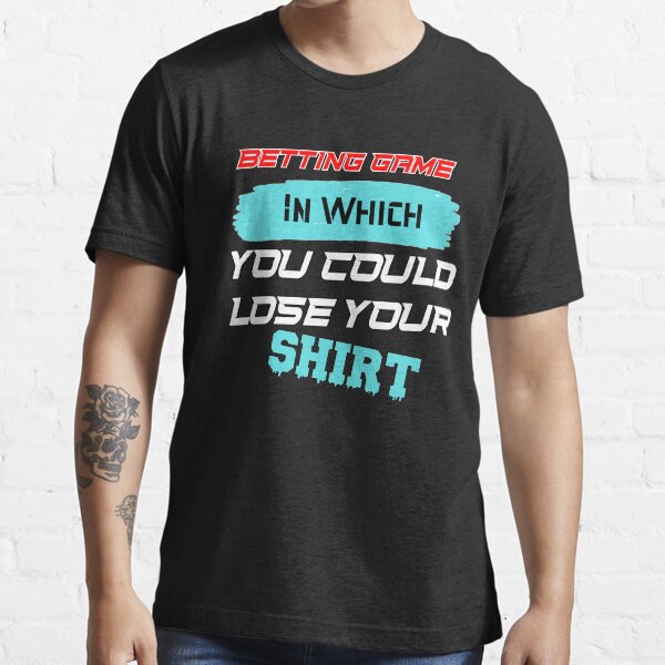 "Betting Game In Which You Could Lose Your Shirt" Tshirt for Sale by