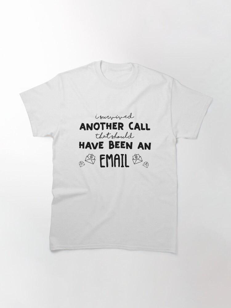 I Survived Another Call That Should Have Been An Email T Shirt By Nananinanana Redbubble