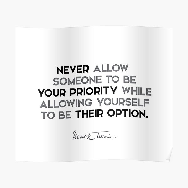 Mark Twain - Never allow someone to be your priority while allowing yourself to be their option. Poster