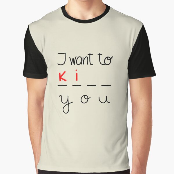 I want to ki ... you Graphic T-Shirt