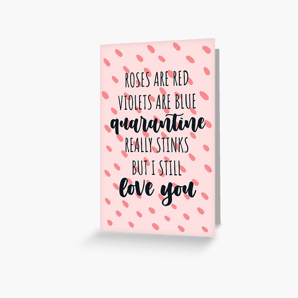 "Roses are red violets are blue quarantine really stinks but I still