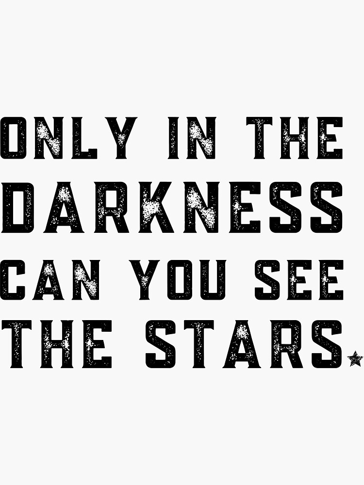 Only in darkness can you see the stars