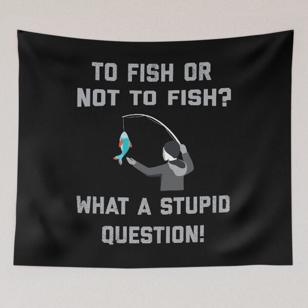 Item preview, TO FISH OR NOT TO FISH ? what a Stupid Question ! Fishing lovers designed and sold by TheAwesomeMiro.