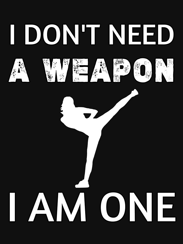 I Don't Need A Weapon I Am One Funny Karate Gift T-Shirt I Don't Need A Weapon I Am One Funny Karate Gift T-Shirt