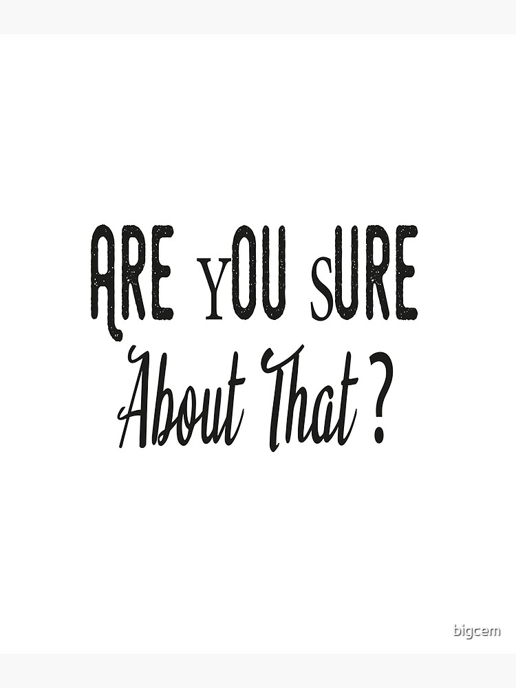 "Are You Sure About That" Poster by bigcem Redbubble