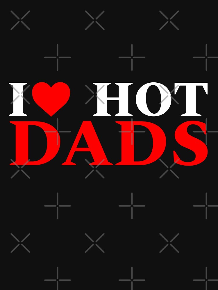 I Love Hot Dads I Love Heart Hot Dads T Shirt By Teesbyalioui Redbubble