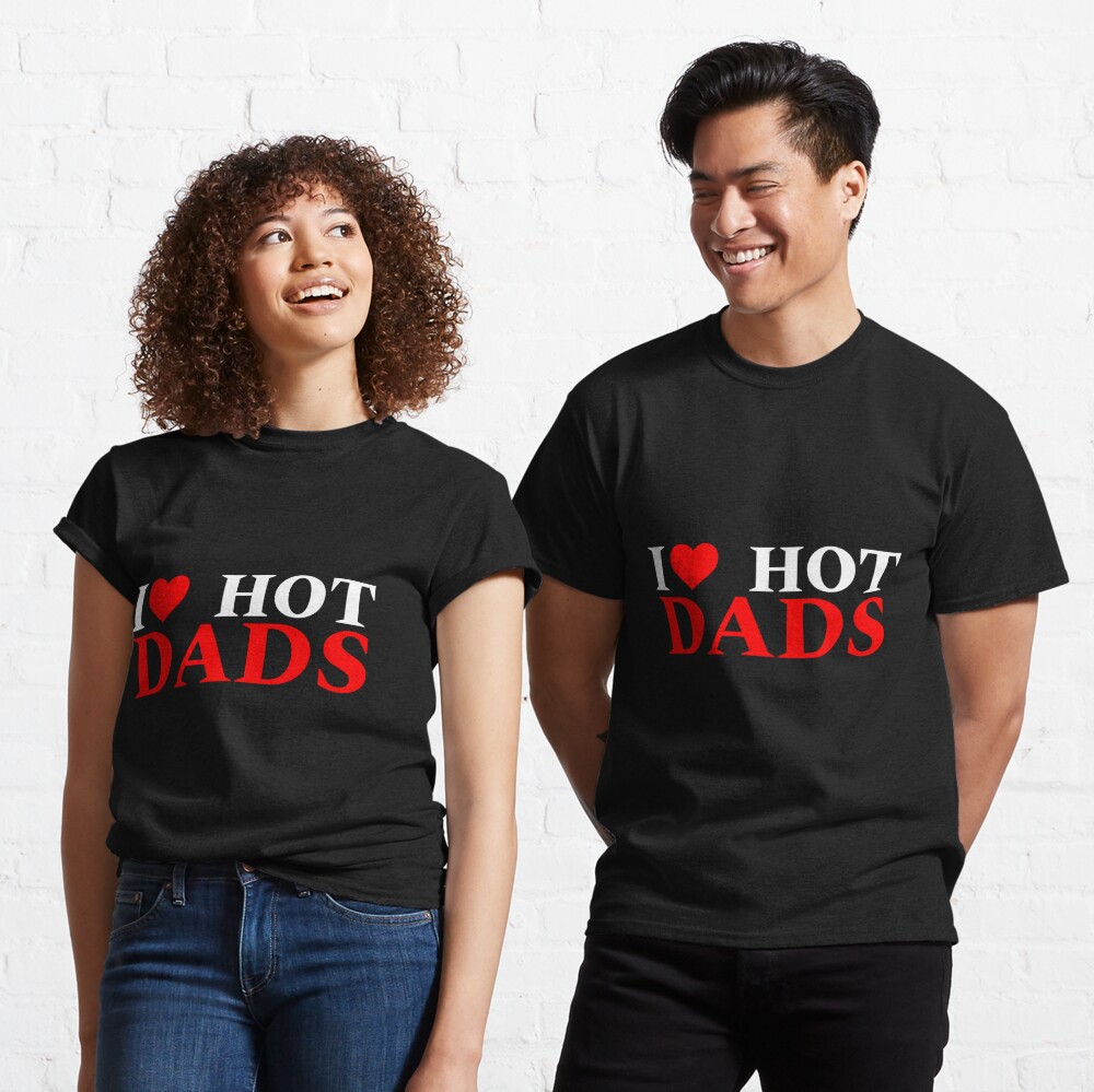 I Love Hot Dads I Love Heart Hot Dads T Shirt By Teesbyalioui Redbubble