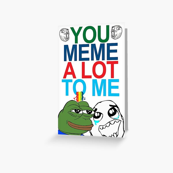 You Meme A Lot To Me Greeting Card