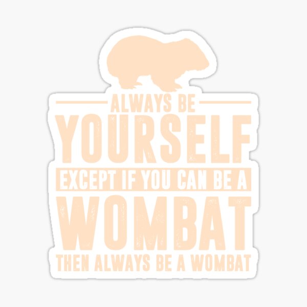 "Always Be Yourself Except If You Can Be A Wombat Then Always Be A
