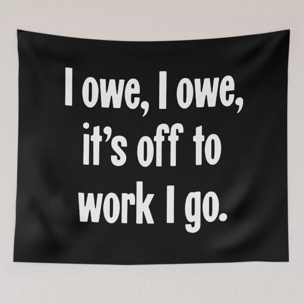 Item preview, I Owe, I Owe, It's Off To Work I Go designed and sold by Good-Looking Corpse.