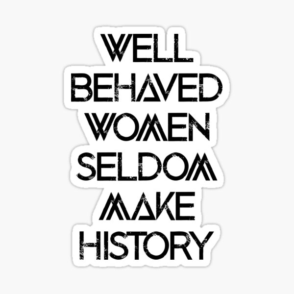 Well Behaved Women Seldom Make History Sticker