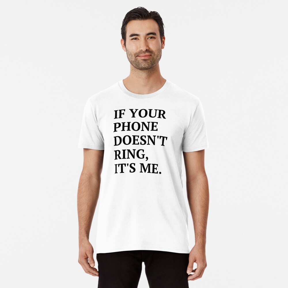 If Your Phone Doesn't Ring It's Me Sarcasm T-Shirt | Zazzle