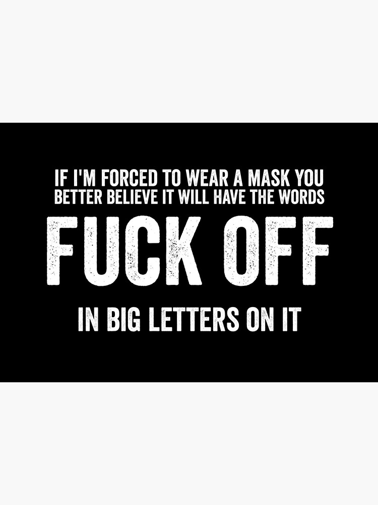 If I'm Forced To Wear A Face Mask You Better Believe It Will Have The Words Fuck Off In Big Letters On It. by KimDesignes