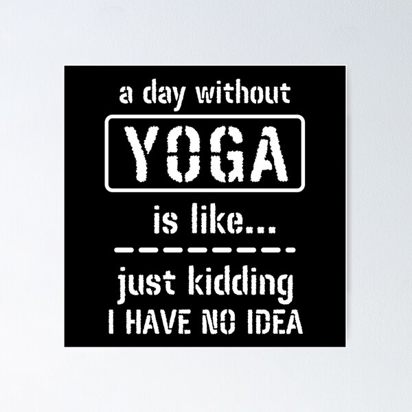 Item preview, A Day Without Yoga Is Like Just Kidding I Have No Idea designed and sold by m95sim.