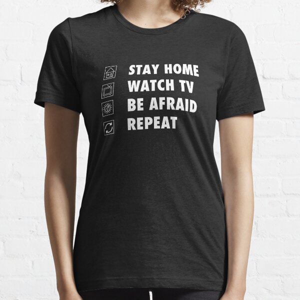 Stay Home, watch tv, be afraid, repeat funny sarcastic Essential T-Shirt