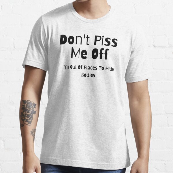 Piss Me Off T-Shirts for Sale | Redbubble