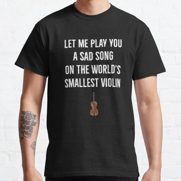 Oh boohoo. Let me play a sad song for ya on the world's smallest