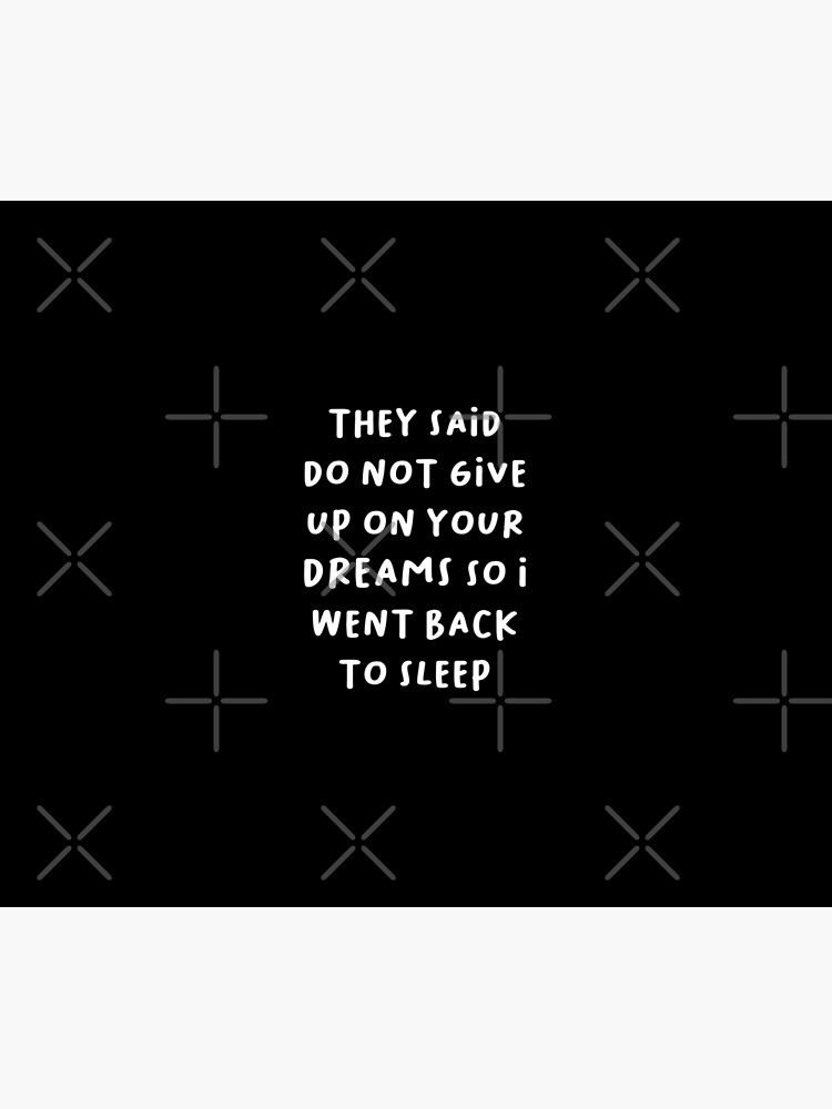 They Said Do Not Give Up On Your Dreams So I Went Back To Sleep by STRADE