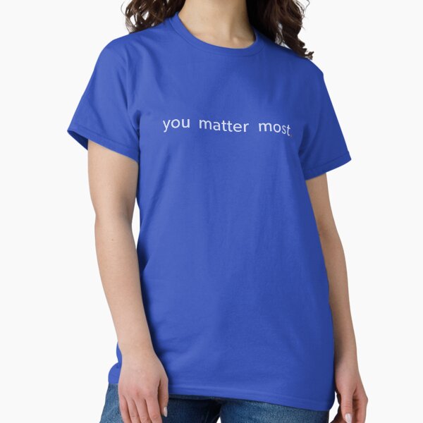 YOU MATTER MOST Classic T-Shirt