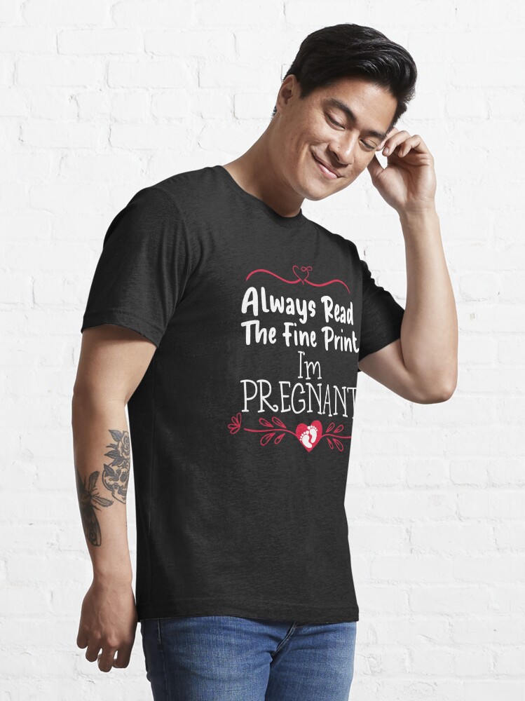 Always Read the Fine Print I'm Pregnant , Funny Pregnancy Annoucement , Pregnancy Announcement Shirt ,Pregnancy Reveal ,Mom To Be,cute family gift  idea for mom, gifts for pregnant Essential T-Shirt for Sale by