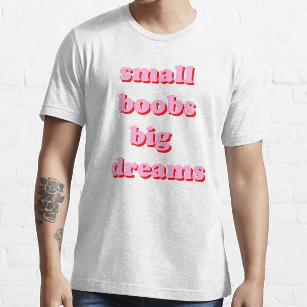 Small boobs big dreams Essential T-Shirt by badbitchshop