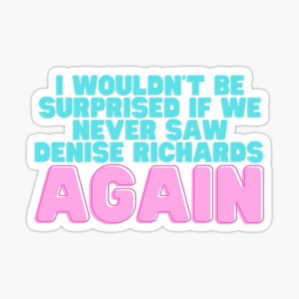 I Wouldn't Be Surprised If We Never Saw Denise Richards Again Sticker