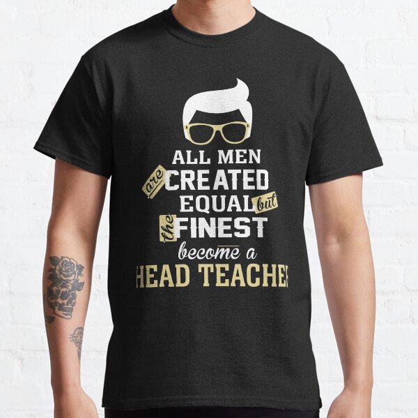 All Men Are Created Equal But The Finest Become A Head Teacher Classic T-Shirt