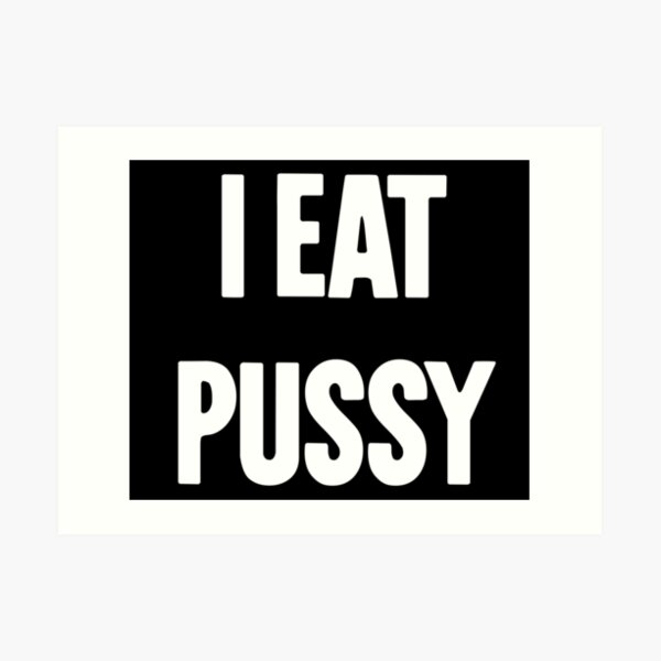 I Eat Pussy Art Print By Gdlkngcrps Redbubble