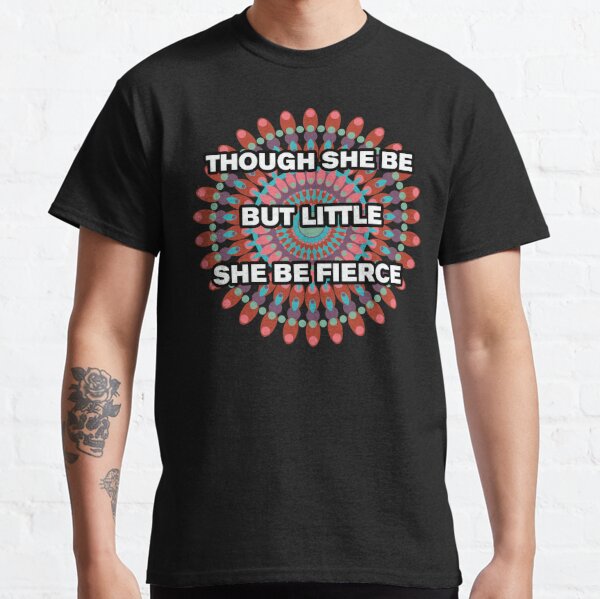 Though She Be But Little She Is Fierce Classic T-Shirt