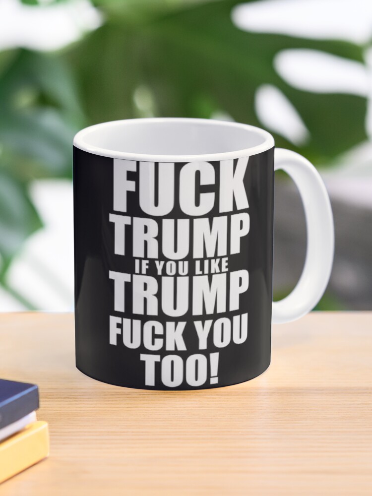Fuck Trump, if you like Trump, Fuck you too Coffee Mug for Sale by  ApparelFactory
