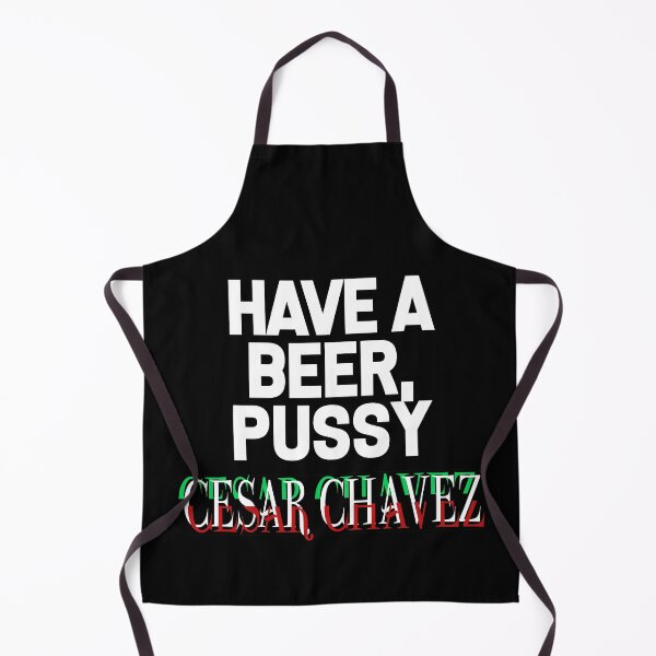 Item preview, Have a Beer P*ssy - Cesar Chavez designed and sold by WaltTheAdobeGuy.