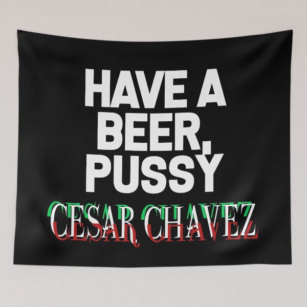 Item preview, Have a Beer P*ssy - Cesar Chavez designed and sold by WaltTheAdobeGuy.