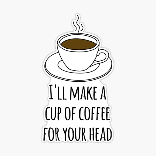I ll make a cup of coffee for your head Sticker for Sale by goal getter Redbubble