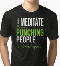 I MEDITATE Because Punching People is frowned upon... Tri-blend T-Shirt