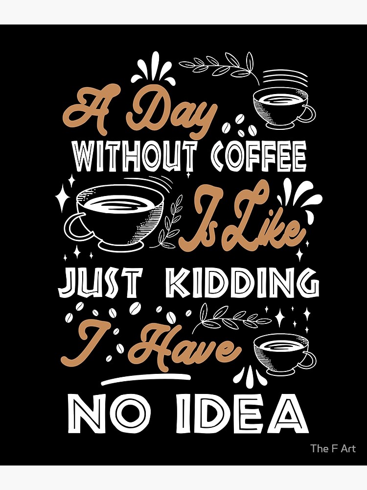 Disover A Day Without Coffee Is Like Just Kidding I Have No Idea Premium Matte Vertical Poster