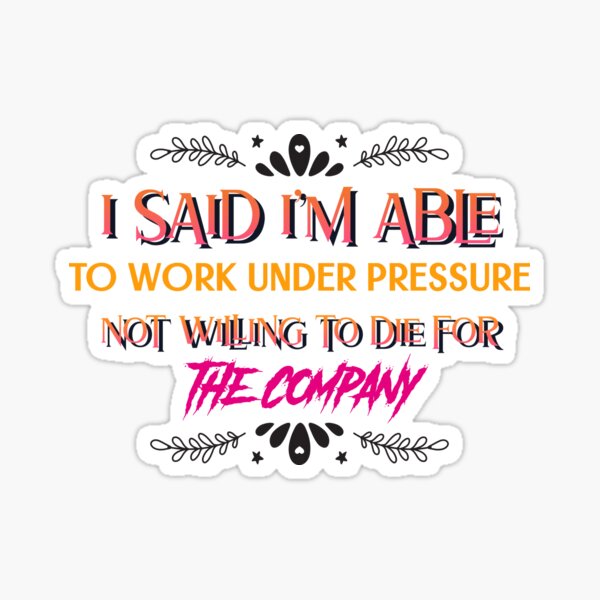 Item preview, I said I am able to work under pressure not willing to die for the company Funny Design designed and sold by Click-Like.