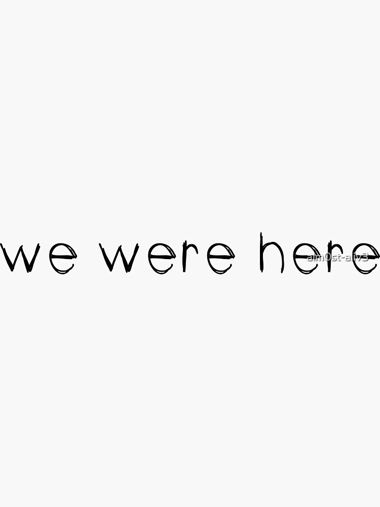 We Were Here White Sticker For Sale By Alm0st Aliv3 Redbubble