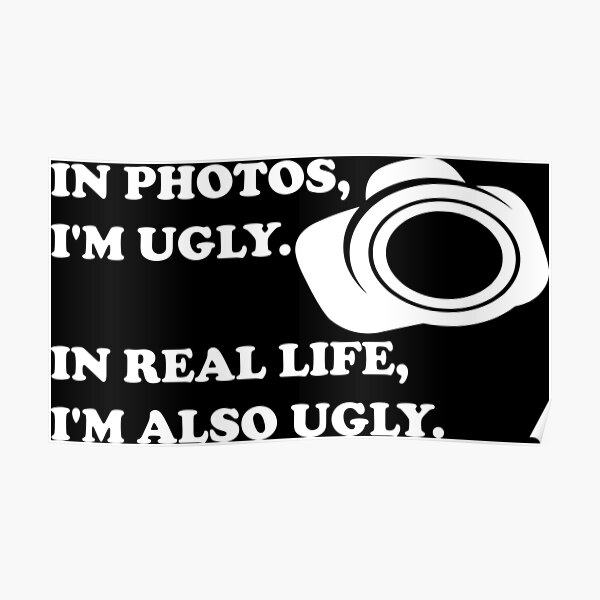 in-photos-i-am-ugly-in-real-life-i-am-also-ugly-poster-for-sale