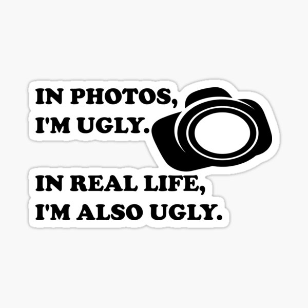 in-photos-i-am-ugly-in-real-life-i-am-also-ugly-sticker-for-sale