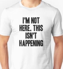 I'm Not Here. This Isn't Happening Unisex T-Shirt