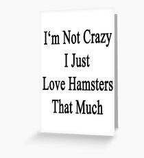 I'm Not Crazy I Just Love Hamsters That Much Greeting Card