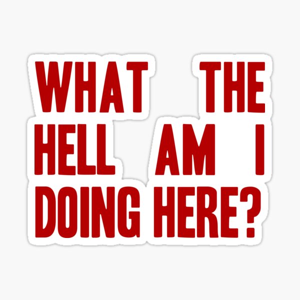 what-the-hell-am-i-doing-here-headline-sticker-by-aaran225-redbubble