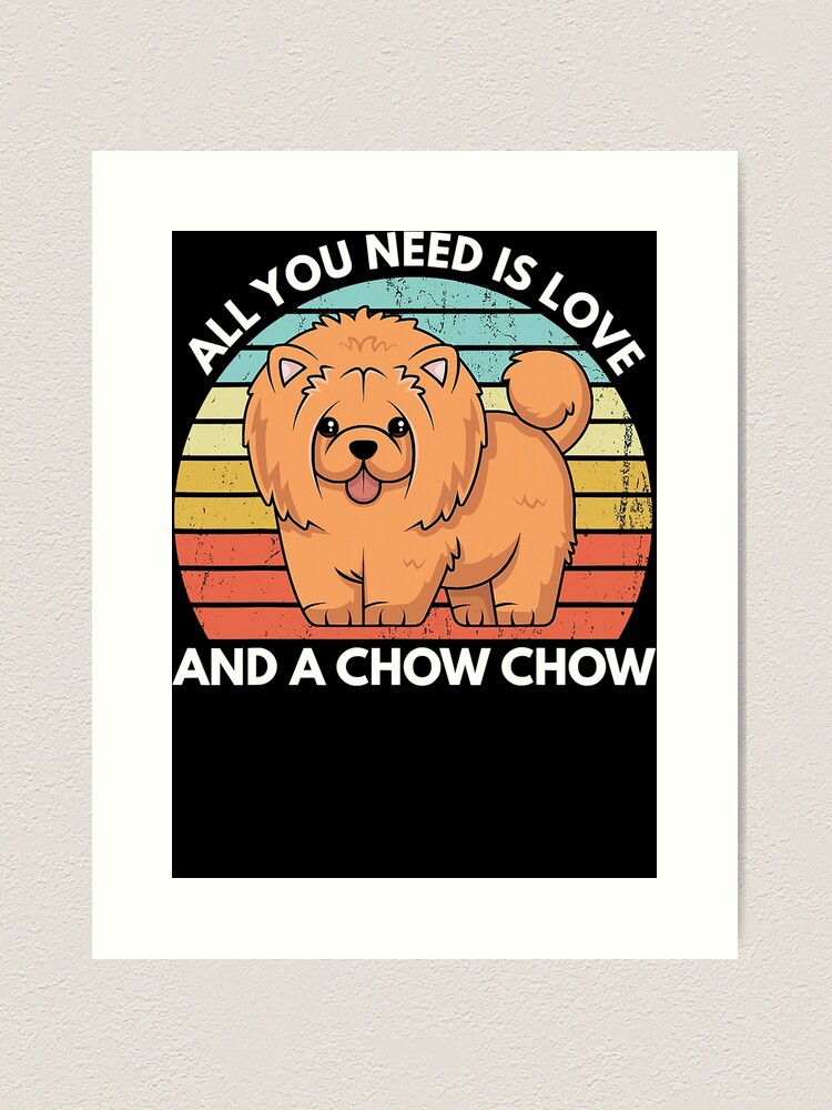 All You Need Is Love And A Chow Chow Funny Chow Chow Art Print