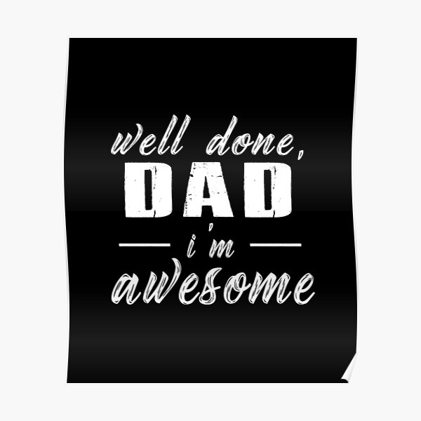 "Well Done, Dad I am Awesome" Poster by SmartStyle Redbubble