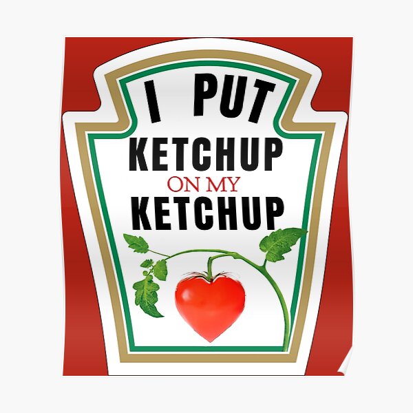 "I PUT KETCHUP ON MY KETCHUP" Poster by DotorEaon Redbubble