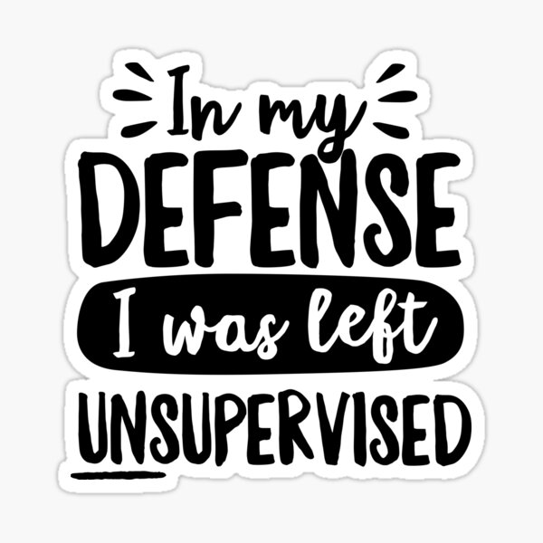 In My Defense I Was Left Unsupervised Sticker